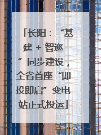 长阳：“基建 + 智巡”同步建设，全省首座“即投即启”变电站正式投运