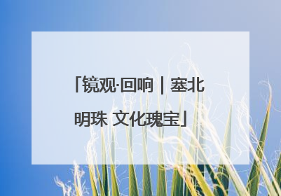 镜观·回响｜塞北明珠 文化瑰宝