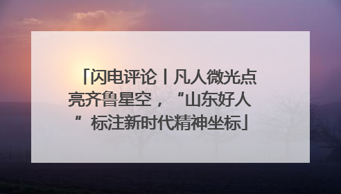 闪电评论丨凡人微光点亮齐鲁星空，“山东好人”标注新时代精神坐标