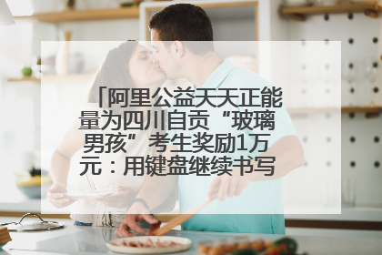 阿里公益天天正能量为四川自贡“玻璃男孩”考生奖励1万元：用键盘继续书写不设限的人生