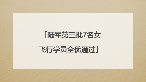 陆军第三批7名女飞行学员全优通过