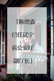 陈密森已任辽宁省公安厅副厅长