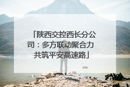陕西交控西长分公司：多方联动聚合力 共筑平安高速路