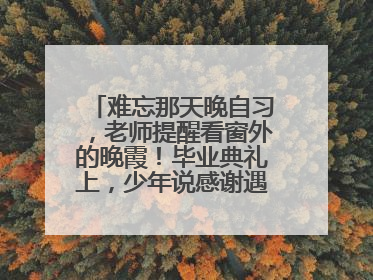 难忘那天晚自习，老师提醒看窗外的晚霞！毕业典礼上，少年说感谢遇见这样的老师