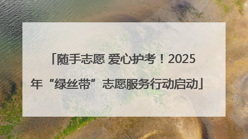 随手志愿 爱心护考！2025年“绿丝带”志愿服务行动启动