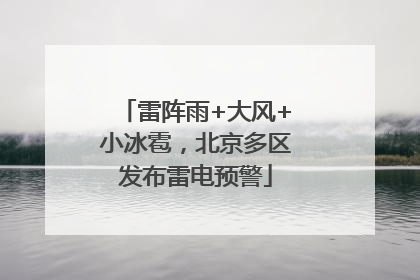 雷阵雨+大风+小冰雹，北京多区发布雷电预警