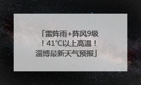 雷阵雨+阵风9级！41℃以上高温！淄博最新天气预报