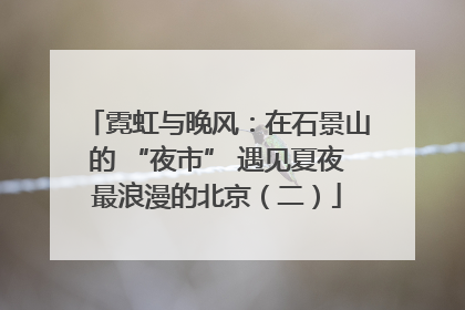 霓虹与晚风：在石景山的 “夜市” 遇见夏夜最浪漫的北京（二）