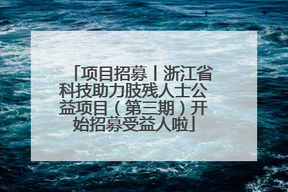 项目招募丨浙江省科技助力肢残人士公益项目（第三期）开始招募受益人啦