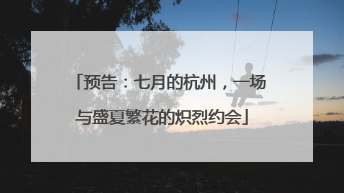 预告：七月的杭州，一场与盛夏繁花的炽烈约会