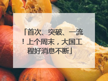 首次、突破、一流！上个周末，大国工程好消息不断