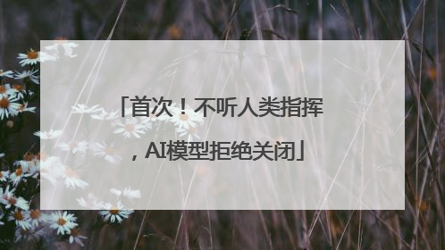 首次!不听人类指挥,AI模型拒绝关闭