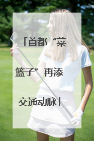 首都“菜篮子”再添交通动脉