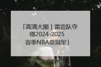 高清大图｜雷霆队夺得2024-2025赛季NBA总冠军