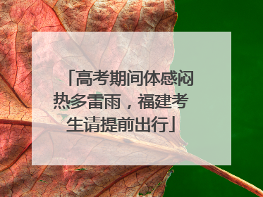 高考期间体感闷热多雷雨，福建考生请提前出行