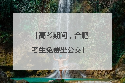 高考期间，合肥考生免费坐公交