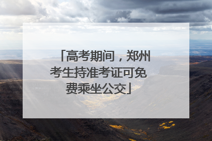 高考期间，郑州考生持准考证可免费乘坐公交