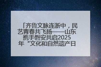齐鲁文脉连浙中，民艺青春共飞扬——山东携手磐安共启2025年“文化和自然遗产日”系列活动
