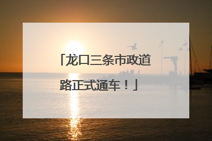 龙口三条市政道路正式通车！