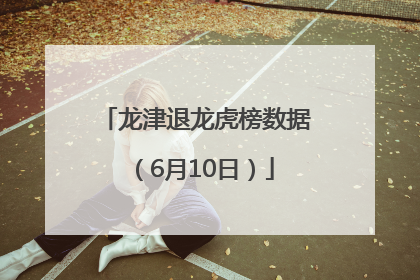龙津退龙虎榜数据（6月10日）