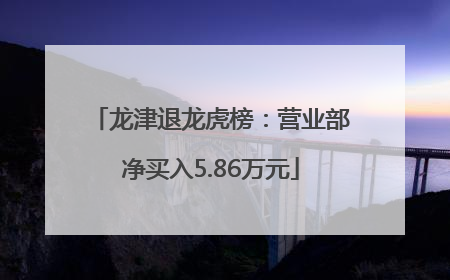 龙津退龙虎榜：营业部净买入5.86万元