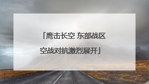 鹰击长空 东部战区空战对抗激烈展开