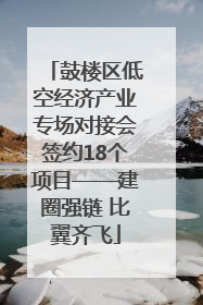 鼓楼区低空经济产业专场对接会签约18个项目——建圈强链 比翼齐飞