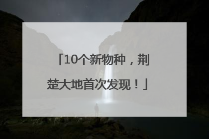 10个新物种，荆楚大地首次发现！