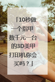 10秒做一个指甲 数千元一台的3D美甲打印机你会买吗？