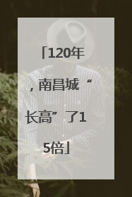 120年，南昌城“长高”了15倍