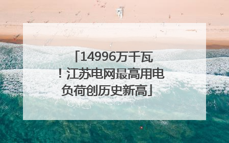 14996万千瓦！江苏电网最高用电负荷创历史新高