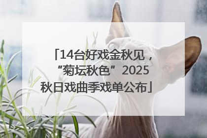 14台好戏金秋见，“菊坛秋色”2025秋日戏曲季戏单公布
