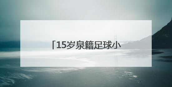15岁泉籍足球小将刘凯源签约西甲“黄色潜水艇”