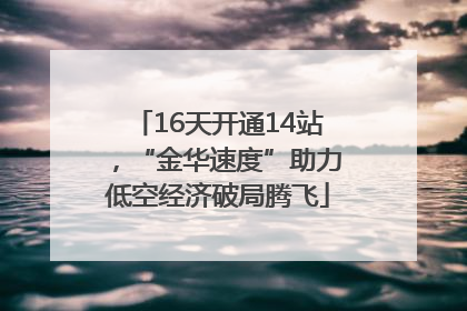 16天开通14站，“金华速度”助力低空经济破局腾飞