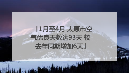 1月至4月 太原市空气优良天数达93天 较去年同期增加6天