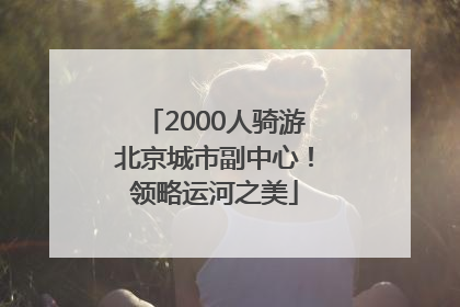 2000人骑游北京城市副中心！领略运河之美