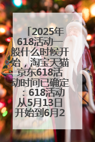 2025年618活动一般什么时候开始，淘宝天猫京东618活动时间已确定：618活动从5月13日开始到6月20日结束