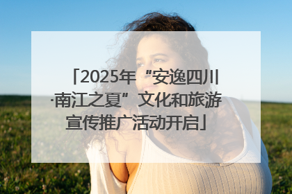 2025年“安逸四川·南江之夏”文化和旅游宣传推广活动开启