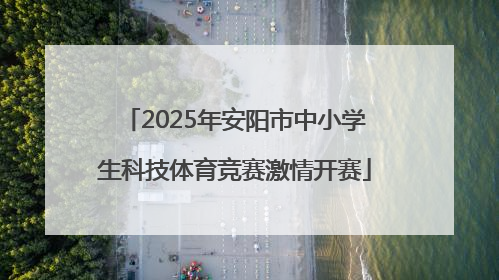 2025年安阳市中小学生科技体育竞赛激情开赛
