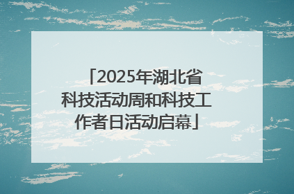 2025年湖北省科技活动周和科技工作者日活动启幕
