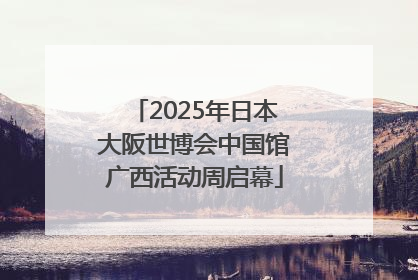 2025年日本大阪世博会中国馆广西活动周启幕