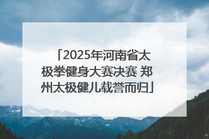 2025年河南省太极拳健身大赛决赛 郑州太极健儿载誉而归