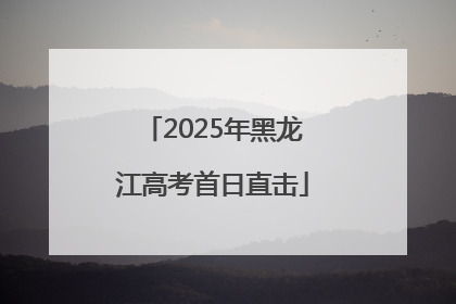 2025年黑龙江高考首日直击