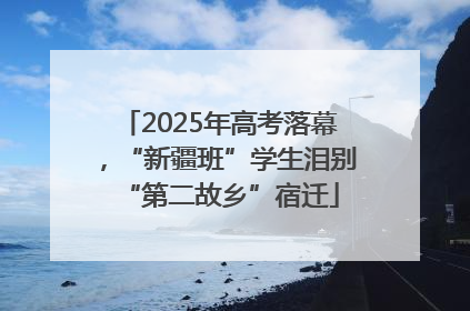 2025年高考落幕，“新疆班”学生泪别“第二故乡”宿迁