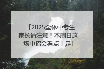 2025全体中考生家长请注意！本周日这场中招会看点十足