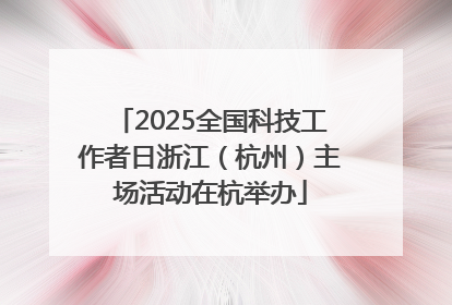 2025全国科技工作者日浙江（杭州）主场活动在杭举办