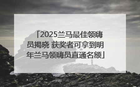2025兰马最佳领嗨员揭晓 获奖者可拿到明年兰马领嗨员直通名额