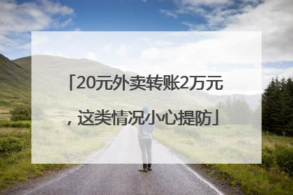 20元外卖转账2万元，这类情况小心提防
