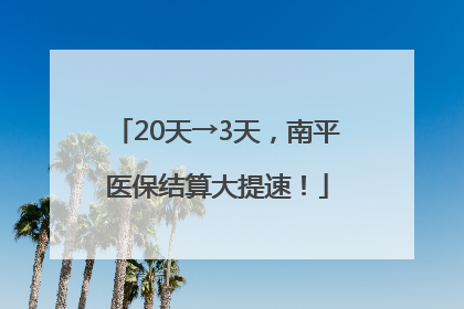 20天→3天，南平医保结算大提速！