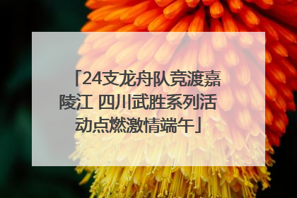 24支龙舟队竞渡嘉陵江 四川武胜系列活动点燃激情端午
